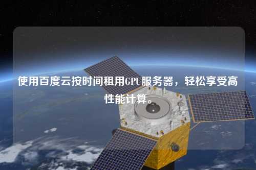 使用百度云按時(shí)間租用GPU服務(wù)器，輕松享受高性能計(jì)算。