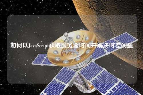 如何以JavaScript獲取服務(wù)器時(shí)間并解決時(shí)差問題