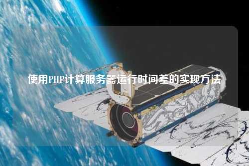 使用PHP計算服務器運行時間差的實現(xiàn)方法