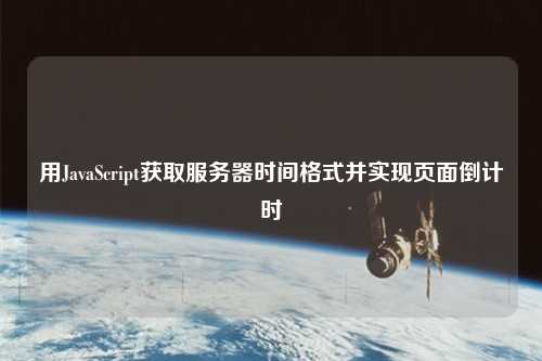 用JavaScript獲取服務(wù)器時(shí)間格式并實(shí)現(xiàn)頁(yè)面倒計(jì)時(shí)