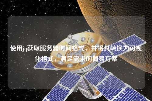 使用jq獲取服務(wù)器時間格式，并將其轉(zhuǎn)換為可視化格式，滿足需求的簡易方案