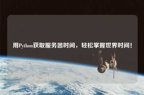 用Python獲取服務(wù)器時(shí)間，輕松掌握世界時(shí)間！