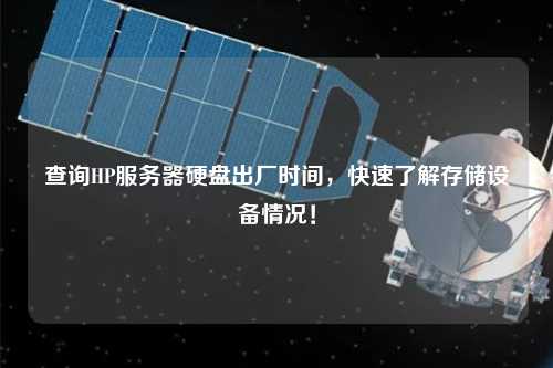 查詢HP服務(wù)器硬盤出廠時(shí)間，快速了解存儲(chǔ)設(shè)備情況！
