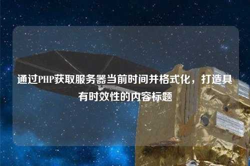 通過PHP獲取服務(wù)器當(dāng)前時(shí)間并格式化，打造具有時(shí)效性的內(nèi)容標(biāo)題