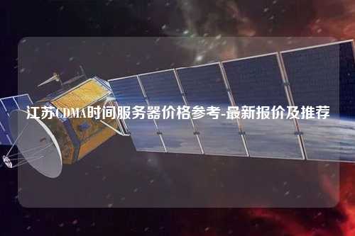 江蘇CDMA時間服務(wù)器價格參考-最新報價及推薦