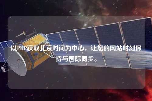 以PHP獲取北京時間為中心，讓您的網站時刻保持與國際同步。