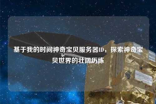 基于我的時間神奇寶貝服務器ID，探索神奇寶貝世界的壯闊歷練