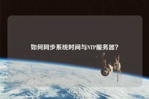 如何同步系統(tǒng)時(shí)間與NTP服務(wù)器？