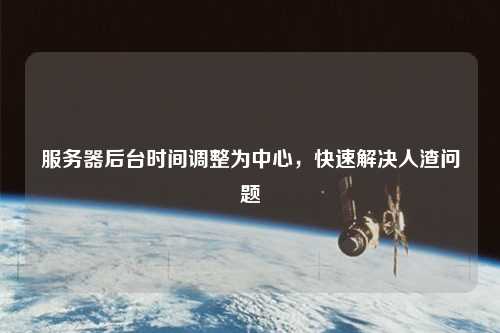 服務(wù)器后臺時(shí)間調(diào)整為中心，快速解決人渣問題