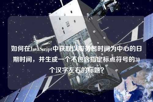 如何在JavaScript中獲取以服務器時間為中心的日期時間，并生成一個不包含指定標點符號的30個漢字左右的標題？