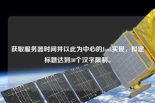 獲取服務(wù)器時(shí)間并以此為中心的Java實(shí)現(xiàn)，擬定標(biāo)題達(dá)到30個(gè)漢字限制。