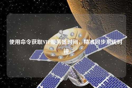 使用命令獲取NTP服務(wù)器時(shí)間，精準(zhǔn)同步系統(tǒng)時(shí)鐘