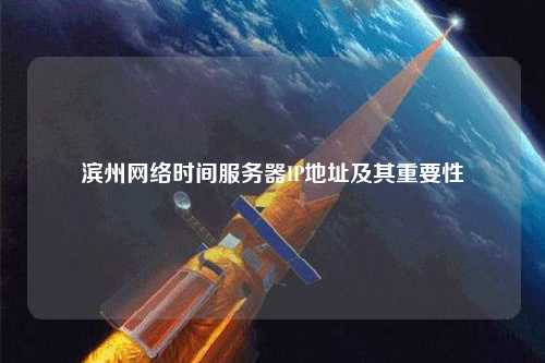 濱州網(wǎng)絡(luò)時(shí)間服務(wù)器IP地址及其重要性