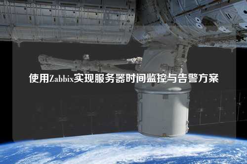 使用Zabbix實現(xiàn)服務(wù)器時間監(jiān)控與告警方案