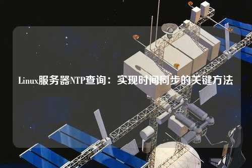 Linux服務(wù)器NTP查詢：實(shí)現(xiàn)時(shí)間同步的關(guān)鍵方法