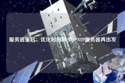 服務(wù)器重啟：優(yōu)化時(shí)間同步，NTP服務(wù)器再出發(fā)