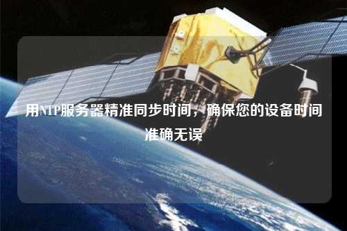 用NTP服務(wù)器精準(zhǔn)同步時(shí)間，確保您的設(shè)備時(shí)間準(zhǔn)確無(wú)誤
