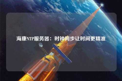 ?？礜TP服務器：時鐘同步讓時間更精準