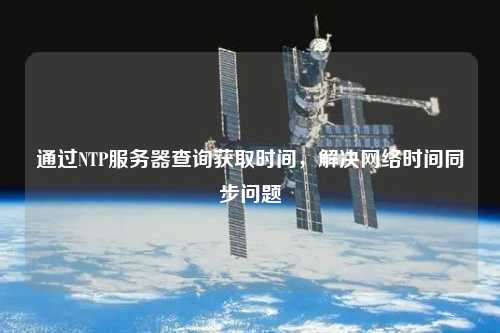通過NTP服務(wù)器查詢獲取時(shí)間，解決網(wǎng)絡(luò)時(shí)間同步問題