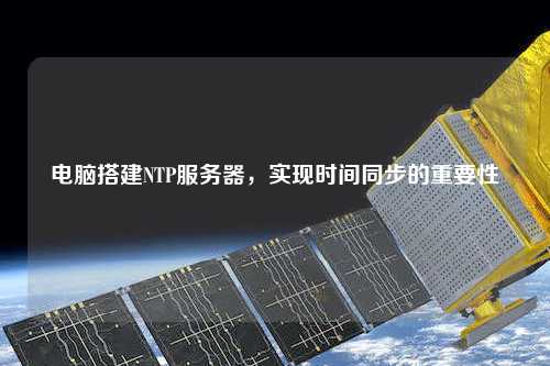 電腦搭建NTP服務(wù)器，實(shí)現(xiàn)時(shí)間同步的重要性