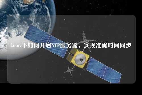 Linux下如何開啟NTP服務(wù)器，實(shí)現(xiàn)準(zhǔn)確時(shí)間同步