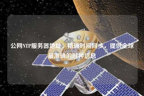 公網(wǎng)NTP服務(wù)器地址：精確時間同步，提供全球最準(zhǔn)確的時鐘信息