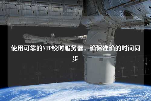 使用可靠的NTP校時服務器，確保準確的時間同步