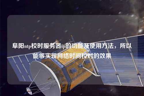 阜陽ntp校時服務器ip的功能及使用方法，所以能夠實現網絡時間校對的效果