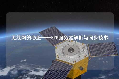 無線網(wǎng)的心臟——NTP服務(wù)器解析與同步技術(shù)