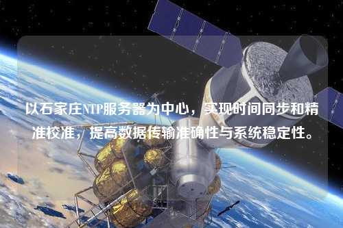 以石家莊NTP服務(wù)器為中心，實現(xiàn)時間同步和精準(zhǔn)校準(zhǔn)，提高數(shù)據(jù)傳輸準(zhǔn)確性與系統(tǒng)穩(wěn)定性。