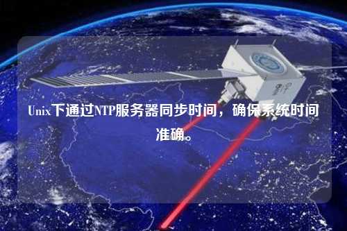 Unix下通過NTP服務器同步時間，確保系統時間準確。