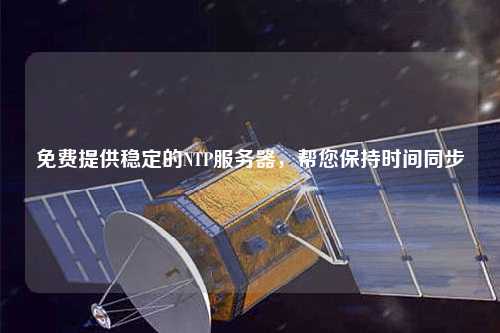 免費(fèi)提供穩(wěn)定的NTP服務(wù)器，幫您保持時間同步