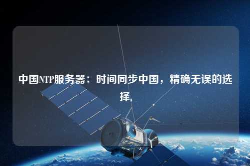 中國NTP服務器：時間同步中國，精確無誤的選擇
