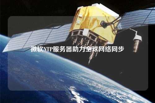 微軟NTP服務器助力全球網(wǎng)絡同步