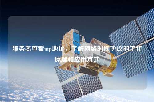 服務(wù)器查看ntp地址，了解網(wǎng)絡(luò)時(shí)間協(xié)議的工作原理和應(yīng)用方式