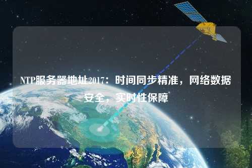 NTP服務(wù)器地址2017：時(shí)間同步精準(zhǔn)，網(wǎng)絡(luò)數(shù)據(jù)安全，實(shí)時(shí)性保障