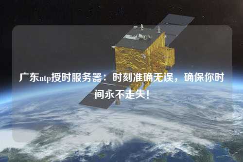 廣東ntp授時(shí)服務(wù)器：時(shí)刻準(zhǔn)確無(wú)誤，確保你時(shí)間永不走失！