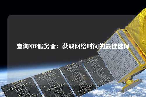 查詢NTP服務器：獲取網(wǎng)絡時間的最佳選擇