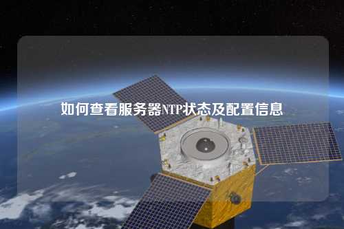 如何查看服務器NTP狀態(tài)及配置信息