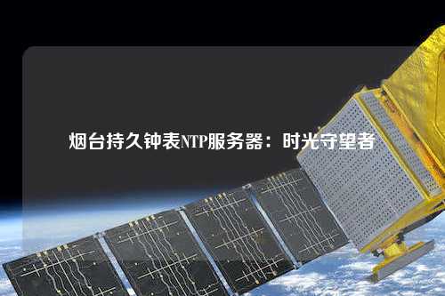 煙臺持久鐘表NTP服務(wù)器：時光守望者