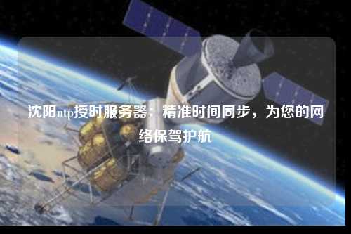 沈陽ntp授時服務(wù)器：精準(zhǔn)時間同步，為您的網(wǎng)絡(luò)保駕護航