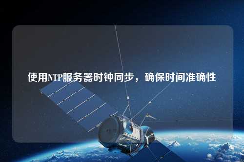 使用NTP服務器時鐘同步，確保時間準確性