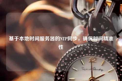 基于本地時(shí)間服務(wù)器的NTP同步，確保時(shí)間精準(zhǔn)性