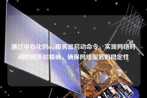通過中心化的ntp服務器啟動命令，實現網絡時間的同步和精確，確保網絡服務的穩定性