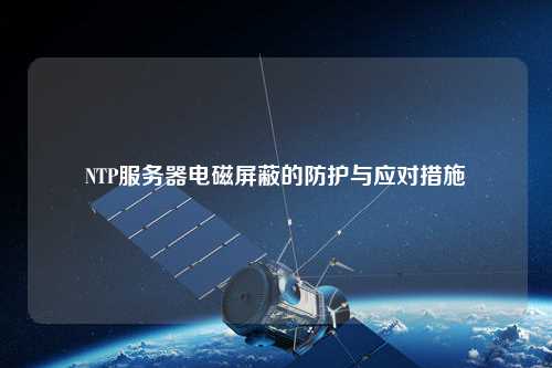 NTP服務(wù)器電磁屏蔽的防護與應(yīng)對措施