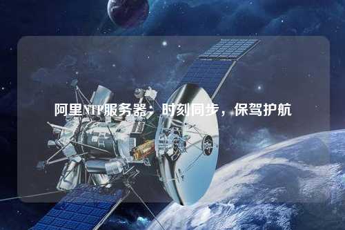 阿里NTP服務(wù)器：時(shí)刻同步，保駕護(hù)航