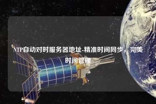 NTP自動(dòng)對時(shí)服務(wù)器地址-精準(zhǔn)時(shí)間同步，完美時(shí)間管理