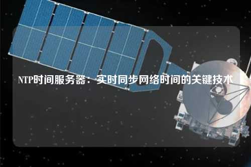 NTP時間服務(wù)器：實(shí)時同步網(wǎng)絡(luò)時間的關(guān)鍵技術(shù)
