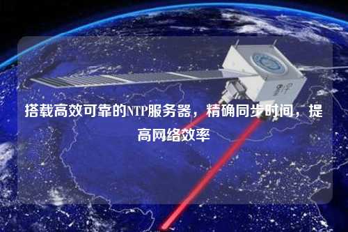 搭載高效可靠的NTP服務(wù)器，精確同步時間，提高網(wǎng)絡(luò)效率