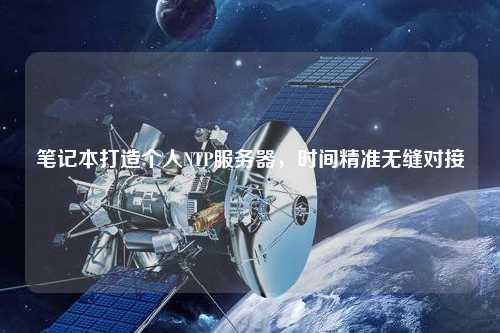 筆記本打造個人NTP服務(wù)器，時間精準(zhǔn)無縫對接